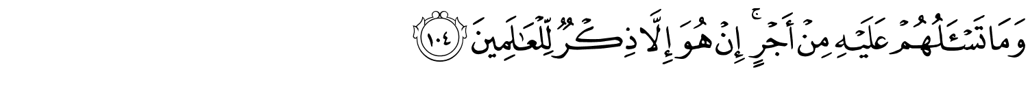 وَمَا تَسْأَلُهُمْ عَلَيْهِ مِنْ أَجْرٍ إِنْ هُوَ إِلاَّ ذِكْرٌ لِّلْعَـٰلَمِينَ