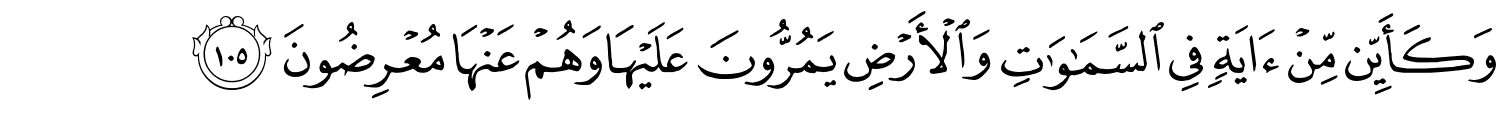 وَكَأَيِّن مِّن ءَايَةٍۢ فِى ٱلسَّمَـٰوَٰتِ وَالأَرْضِ يَمُرُّونَ عَلَيْهَا وَهُمْ عَنْهَا مُعْرِضُونَ