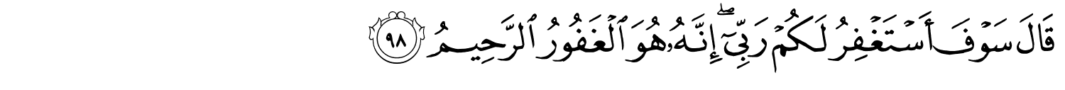 قَالَ سَوْفَ أَسْتَغْفِرُ لَكُمْ رَبِّىٓ ۖ إِنَّهُ هُوَ الْغَفُورُ الرَّحِيمُ