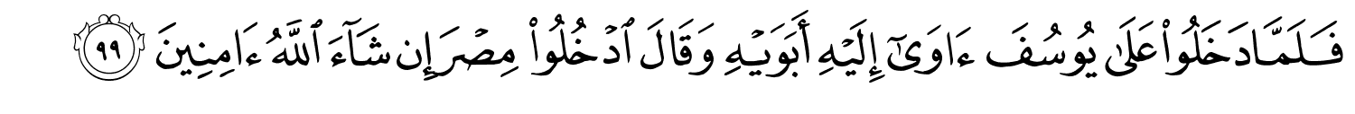 فَلَمَّا دَخَلُواْ عَلَى يُوسُفَ ءَاوَىٰٓ إِلَيْهِ أَبَوَيْهِ وَقَالَ ادْخُلُواْ مِصْرَ شَآءَ ٱللَّهُ ءَامِنِينَ