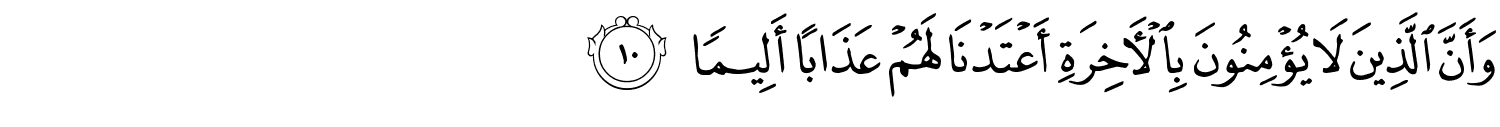 وَأَنَّ الَّذِينَ لاَ يُؤْمِنُونَ بِٱلْـَٔاخِرَةِ أَعْتَدْنَا لَهُمْ عَذَابًا أَلِيمًا