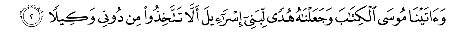 وَءَاتَيْنَا مُوسَى وَجَعَلْنَـٰهُ هُدًۭى لِّبَنِىٓ إِسْرَٰٓءِيلَ أَلَّا تَتَّخِذُواْ مِن دُونِي وَكِيلاً