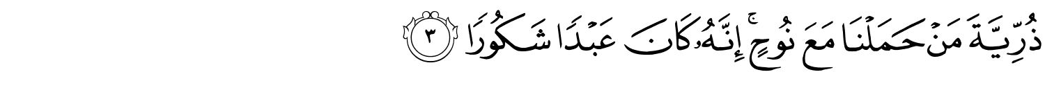 ذُرِّيَّةَ مَنْ حَمَلْنَا مَعَ نُوحٍ إِنَّهُ كَانَ عَبْدًا شَكُورًا