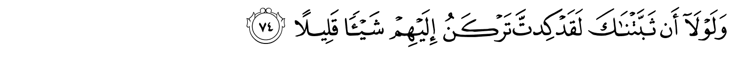 وَلَوْلَآ أَن ثَبَّتْنَـٰكَ لَقَدْ كِدتَّ تَرْكَنُ إِلَيْهِمْ شَيْئًا قَلِيلاً