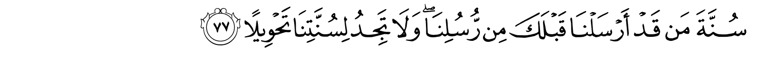 سُنَّةَ مَن قَدْ أَرْسَلْنَا قَبْلَكَ مِن رُّسُلِنَا وَلاَ تَجِدُ لِسُنَّتِنَا تَحْوِيلاً