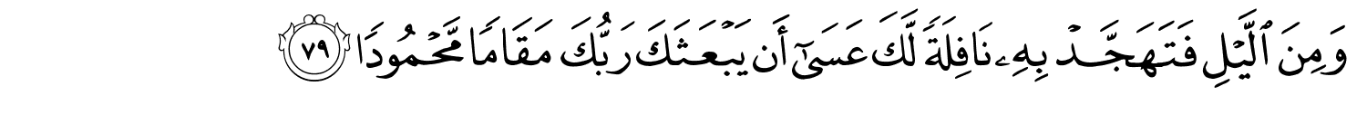 وَمِنَ اللَّيْلِ فَتَهَجَّدْ بِهِ نَافِلَةً لَّكَ عَسَىٰٓ أَن يَبْعَثَكَ رَبُّكَ مَقَامًا مَّحْمُودًا