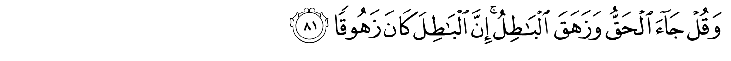 وَقُلْ جَآءَ ٱلْحَقُّ وَزَهَقَ ٱلْبَـٰطِلُ ۚ إِنَّ ٱلْبَـٰطِلَ كَانَ زَهُوقًا