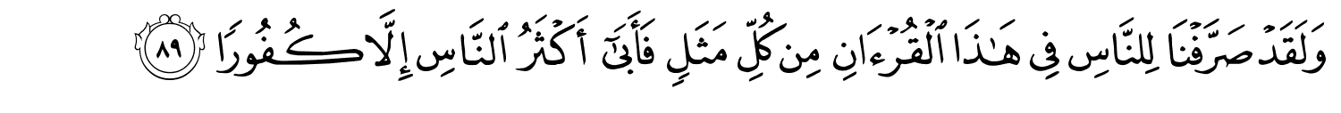 وَلَقَدْ صَرَّفْنَا لِلنَّاسِ فِي هَـٰذَا ٱلْقُرْءَانِ مِن كُلِّ مَثَلٍۢ فَأَبَىٰٓ أَكْثَرُ النَّاسِ إِلاَّ كُفُورًا