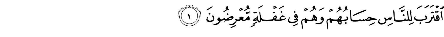 اقْتَرَبَ لِلنَّاسِ حِسَابُهُمْ وَهُمْ فِي غَفْلَةٍ مُّعْرِضُونَ