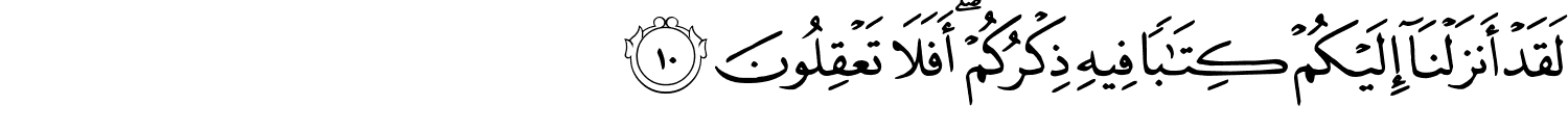 لَقَدْ أَنزَلْنَآ إِلَيْكُمْ كِتَـٰبًۭا فِيهِ ذِكْرُكُمْ أَفَلا تَعْقِلُونَ