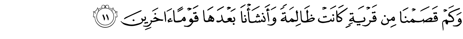 وَكَمْ قَصَمْنَا مِن قَرْيَةٍ كَانَتْ ظَالِمَةً وَأَنشَأْنَا بَعْدَهَا قَوْمًا ءَاخَرِينَ