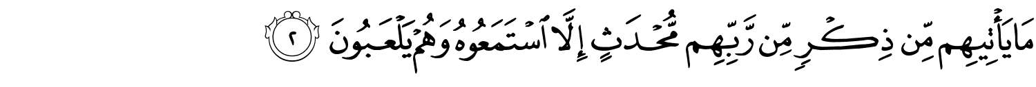 مَا يَأْتِيهِم مِّن ذِكْرٍ مَّن رَّبِّهِم مُّحْدَثٍ إِلاَّ اسْتَمَعُوهُ وَهُمْ يَلْعَبُونَ