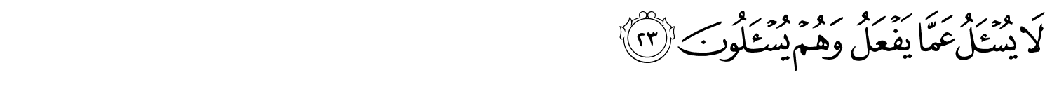 لا يُسْأَلُ عَمَّا يَفْعَلُ وَهُمْ يُسْأَلُونَ