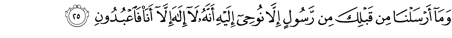 وَمَآ أَرْسَلْنَا مِن قَبْلِكَ مِن رَّسُولٍ إِلَّا نُوحِىٓ إِلَيْهِ أَنَّهُۥ لَآ إِلَـٰهَ إِلَّآ أَنَا۠ فَاعْبُدُونِ