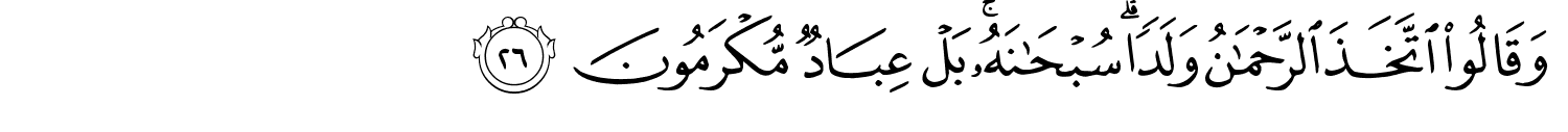 وَقَالُوا اتَّخَذَ ٱلرَّحْمَـٰنُ وَلَدًا سُبْحَانَهُ بَلْ عِبَادٌ مُّكْرَمُونَ