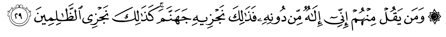 وَمَن يَقُلْ مِنْهُمْ إِنِّىٓ إِلَـٰهٌۭ مِّن دُونِهِ فَذَٰلِكَ نَجْزِيهِ جَهَنَّمَ ۚ كَذَٰلِكَ نَجْزِى ٱلظَّـٰلِمِينَ