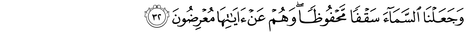 وَجَعَلْنَا ٱلسَّمَآءَ سَقْفًۭا مَّحْفُوظًۭا ۖ وَهُمْ عَنْ ءَايَـٰتِهَا مُعْرِضُونَ