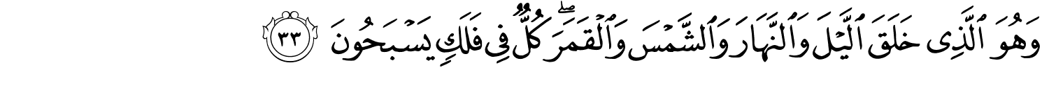 وَهُوَ الَّذِي خَلَقَ اللَّيْلَ وَالنَّهَارَ وَالشَّمْسَ وَالْقَمَرَ كُلٌّ فِي فَلَكٍ يَسْبَحُونَ