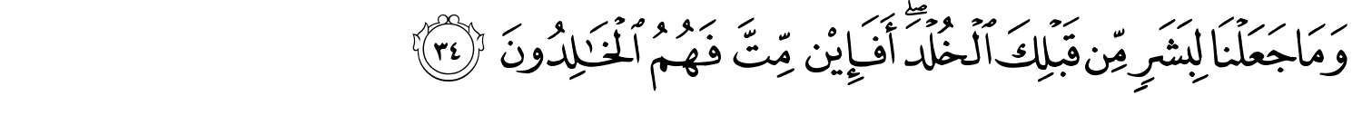 وَمَا جَعَلْنَا لِبَشَرٍ مِّن قَبْلِكَ الْخُلْدَ أَفَإِي۟ن مِّتَّ فَهُمُ ٱلْخَـٰلِدُونَ