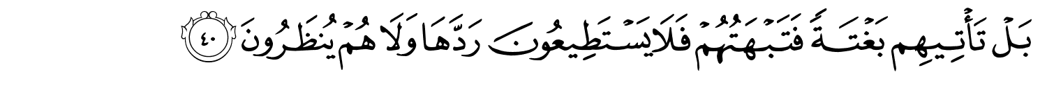 بَلْ تَأْتِيهِم بَغْتَةً فَتَبْهَتُهُمْ فَلا يَسْتَطِيعُونَ رَدَّهَا وَلا هُمْ يُنظَرُونَ