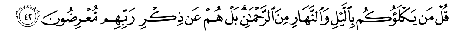 قُلْ مَن يَكْلَؤُكُم بِٱلَّيْلِ وَٱلنَّهَارِ مِنَ ٱلرَّحْمَـٰنِ ۗ بَلْ هُمْ عَن ذِكْرِ رَبِّهِم مُّعْرِضُونَ