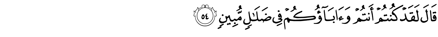 قَالَ لَقَدْ كُنتُمْ أَنتُمْ وَءَابَآؤُكُمْ فِى ضَلَـٰلٍۢ مُّبِينٍ