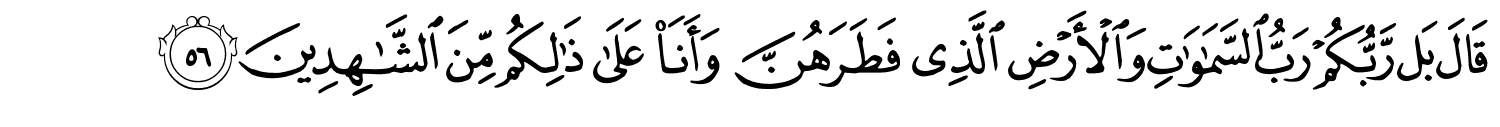 قَالَ بَل رَّبُّكُمْ رَبُّ ٱلسَّمَـٰوَٰتِ وَٱلْأَرْضِ ٱلَّذِى فَطَرَهُنَّ وَأَنَا۠ عَلَىٰ ذَٰلِكُم مِّنَ ٱلشَّـٰهِدِينَ
