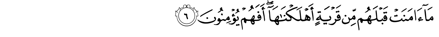 مَآ ءَامَنَتْ قَبْلَهُم مِّن قَرْيَةٍ أَهْلَكْنَـٰهَآ ۖ أَفَهُمْ يُؤْمِنُونَ