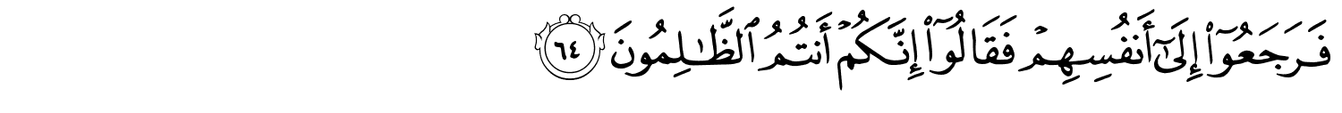 فَرَجَعُوٓا۟ إِلَىٰٓ أَنفُسِهِمْ فَقَالُوٓا۟ إِنَّكُمْ أَنتُمُ ٱلظَّـٰلِمُونَ