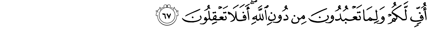 أُفٍّ لَّكُمْ وَلِمَا تَعْبُدُونَ مِن دُونِ اللَّهِ أَفَلا تَعْقِلُونَ
