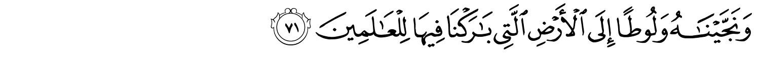 وَنَجَّيْنَـٰهُ وَلُوطًا إِلَى ٱلْأَرْضِ ٱلَّتِى بَـٰرَكْنَا فِيهَا لِلْعَـٰلَمِينَ