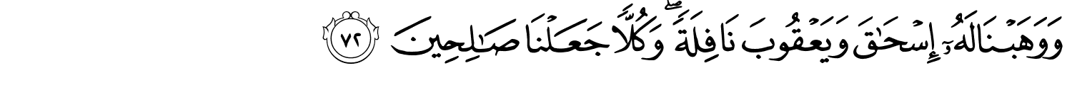 وَوَهَبْنَا لَهُۥٓ إِسْحَـٰقَ وَيَعْقُوبَ نَافِلَةًۭ ۖ وَكُلًّۭا جَعَلْنَا صَـٰلِحِينَ