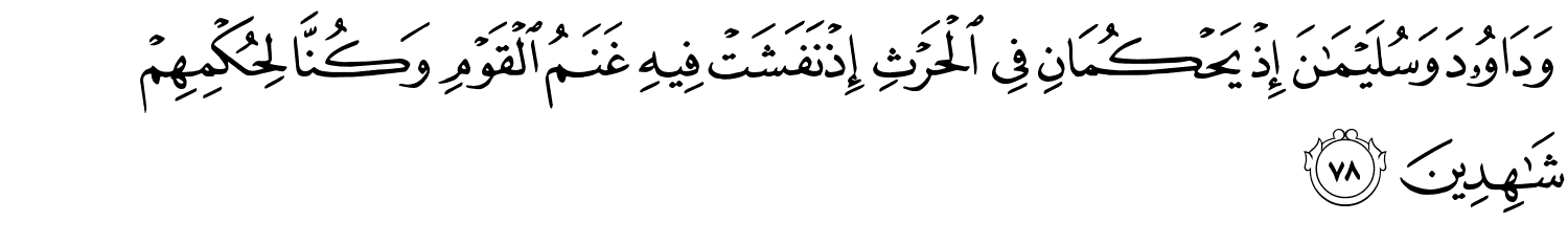 وَدَاوُۥدَ وَسُلَيْمَـٰنَ إِذْ يَحْكُمَانِ فِى ٱلْحَرْثِ إِذْ نَفَشَتْ فِيهِ غَنَمُ ٱلْقَوْمِ وَكُنَّا لِحُكْمِهِمْ شَـٰهِدِينَ