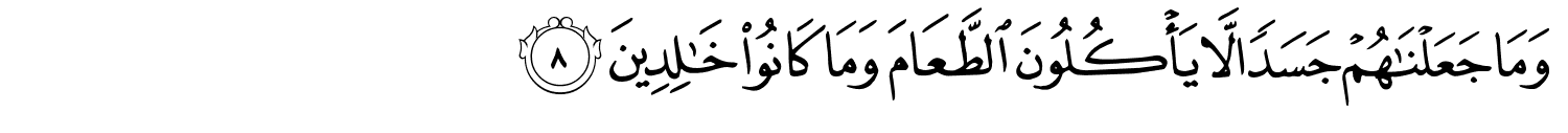 وَمَا جَعَلْنَـٰهُمْ جَسَدًۭا لَّا يَأْكُلُونَ ٱلطَّعَامَ وَمَا كَانُوا۟ خَـٰلِدِينَ