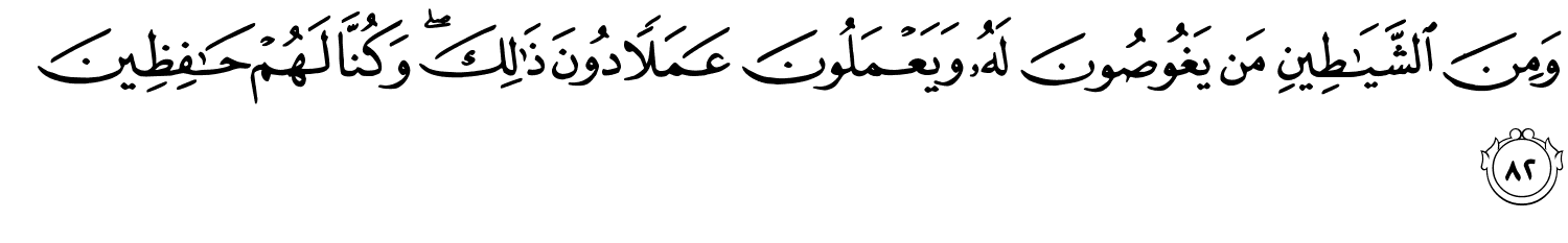 وَمِنَ ٱلشَّيَـٰطِينِ مَن يَغُوصُونَ لَهُۥ وَيَعْمَلُونَ عَمَلًۭا دُونَ ذَٰلِكَ ۖ وَكُنَّا لَهُمْ حَـٰفِظِينَ