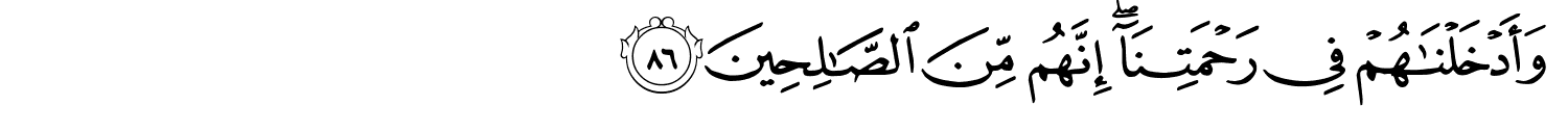 وَأَدْخَلْنَـٰهُمْ فِى رَحْمَتِنَآ ۖ إِنَّهُم مِّنَ ٱلصَّـٰلِحِينَ