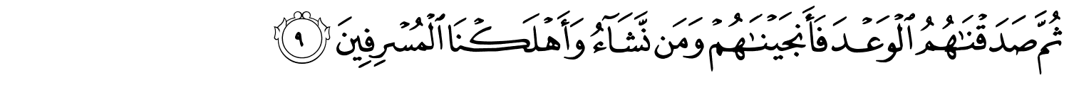 ثُمَّ صَدَقْنَـٰهُمُ ٱلْوَعْدَ فَأَنجَيْنَـٰهُمْ وَمَن نَّشَآءُ وَأَهْلَكْنَا الْمُسْرِفِينَ