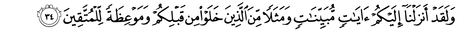 وَلَقَدْ أَنزَلْنَآ إِلَيْكُمْ ءَايَـٰتٍۢ مُّبَيِّنَـٰتٍۢ وَمَثَلا مِّنَ الَّذِينَ خَلَوْا مِن قَبْلِكُمْ وَمَوْعِظَةً لِّلْمُتَّقِينَ