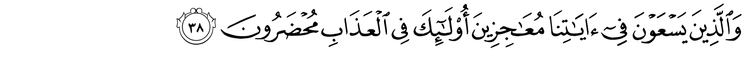 وَالَّذِينَ يَسْعَوْنَ فِىٓ ءَايَـٰتِنَا مُعَـٰجِزِينَ أُو۟لَـٰٓئِكَ فِى الْعَذَابِ مُحْضَرُونَ