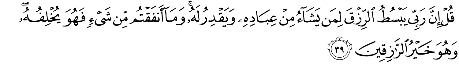 قُلْ إِنَّ رَبِّي يَبْسُطُ الرِّزْقَ لِمَن يَشَآءُ مِنْ عِبَادِهِۦ وَيَقْدِرُ لَهُۥ ۚ وَمَآ أَنفَقْتُم مِّن شَيْءٍ فَهُوَ يُخْلِفُهُ وَهُوَ خَيْرُ الرَّازِقِينَ