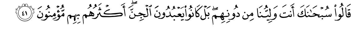 قَالُوا سُبْحَـٰنَكَ أَنتَ وَلِيُّنَا مِن دُونِهِم بَلْ كَانُوا يَعْبُدُونَ الْجِنَّ أَكْثَرُهُم بِهِم مُّؤْمِنُونَ