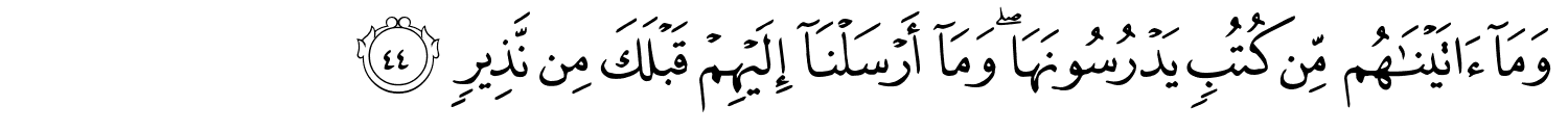 وَمَآ ءَاتَيْنَـٰهُم مِّن كُتُبٍۢ يَدْرُسُونَهَا ۖ وَمَآ أَرْسَلْنَآ إِلَيْهِمْ قَبْلَكَ مِن نَّذِيرٍ
