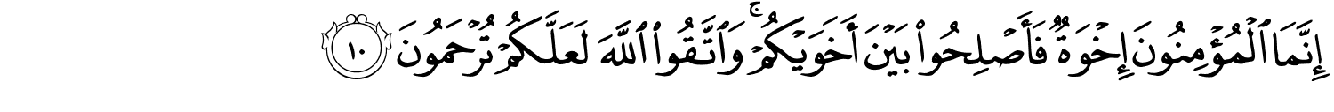 إِنَّمَا الْمُؤْمِنُونَ إِخْوَةٌ فَأَصْلِحُوا بَيْنَ أَخَوَيْكُمْ وَاتَّقُوا اللَّهَ لَعَلَّكُمْ تُرْحَمُونَ