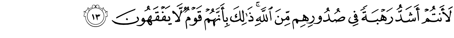 لَأَنتُمْ أَشَدُّ رَهْبَةً فِي صُدُورِهِم مِّنَ اللَّهِ ذَٰلِكَ بِأَنَّهُمْ قَوْمٌ لّا يَفْقَهُونَ