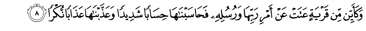 وَكَأَيِّن مِّن قَرْيَةٍ عَتَتْ عَنْ أَمْرِ رَبِّهَا وَرُسُلِهِۦ فَحَاسَبْنَـٰهَا حِسَابًۭا شَدِيدًۭا وَعَذَّبْنَـٰهَا عَذَابًا نُّكْرًا