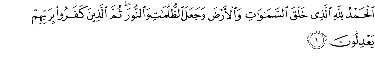 الْحَمْدُ لِلَّهِ الَّذِي خَلَقَ ٱلسَّمَـٰوَٰتِ وَالأَرْضَ وَجَعَلَ ٱلظُّلُمَـٰتِ وَالنُّورَ ثُمَّ الَّذِينَ كَفَرُواْ بِرَبِّهِم يَعْدِلُونَ