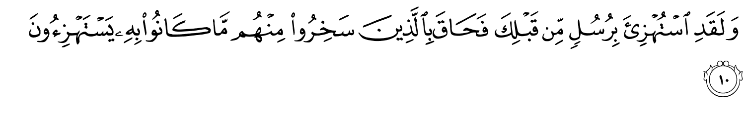وَلَقَدِ اسْتُهْزِئَ بِرُسُلٍ مِّن قَبْلِكَ فَحَاقَ بِالَّذِينَ سَخِرُواْ مِنْهُم مَّا كَانُواْ بِهِ يَسْتَهْزِءُونَ