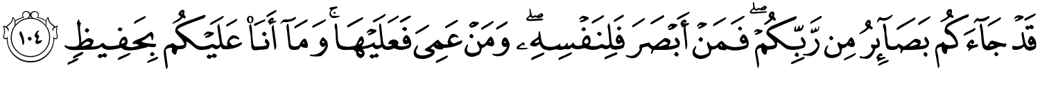 قَدْ جَآءَكُم بَصَآئِرُ مِن رَّبِّكُمْ فَمَنْ أَبْصَرَ فَلِنَفْسِهِ وَمَنْ عَمِيَ فَعَلَيْهَا وَمَآ أَنَاْ عَلَيْكُم بِحَفِيظٍ