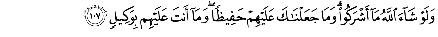 وَلَوْ شَآءَ اللَّهُ مَآ أَشْرَكُواْ وَمَا جَعَلْنَـٰكَ عَلَيْهِمْ حَفِيظًا وَمَآ أَنتَ عَلَيْهِم بِوَكِيلٍ