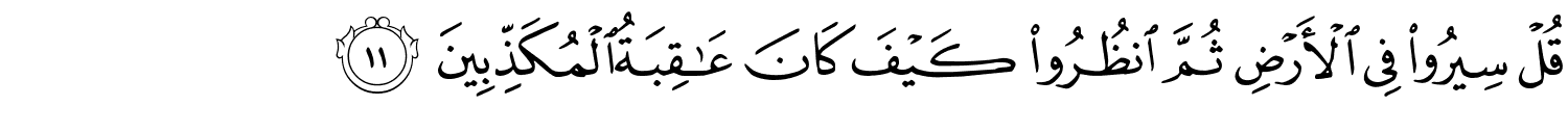 قُلْ سِيرُواْ فِي الأَرْضِ ثُمَّ انظُرُواْ كَيْفَ كَانَ عَـٰقِبَةُ الْمُكَذِّبِينَ